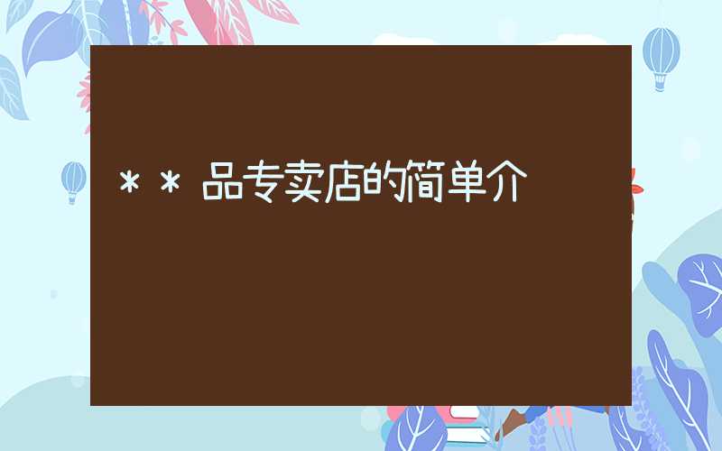 **品专卖店的简单介绍