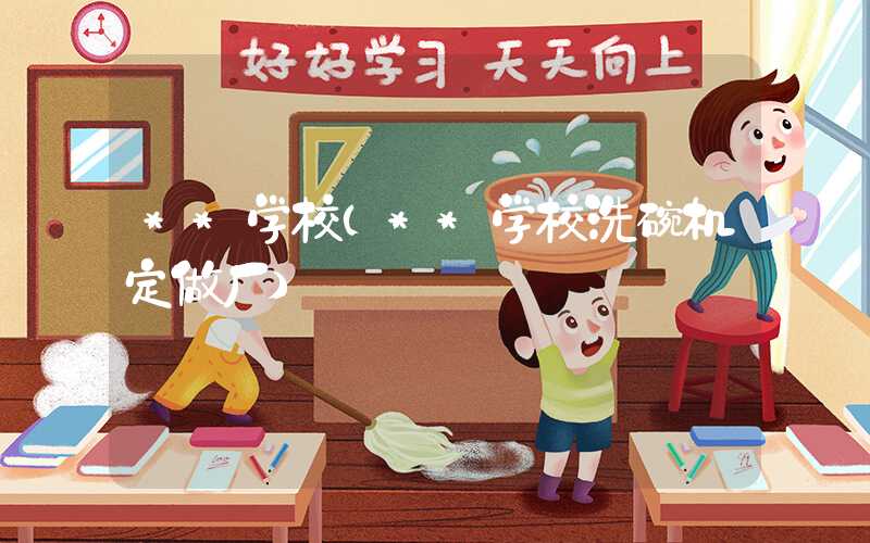 **学校（**学校洗碗机定做厂）