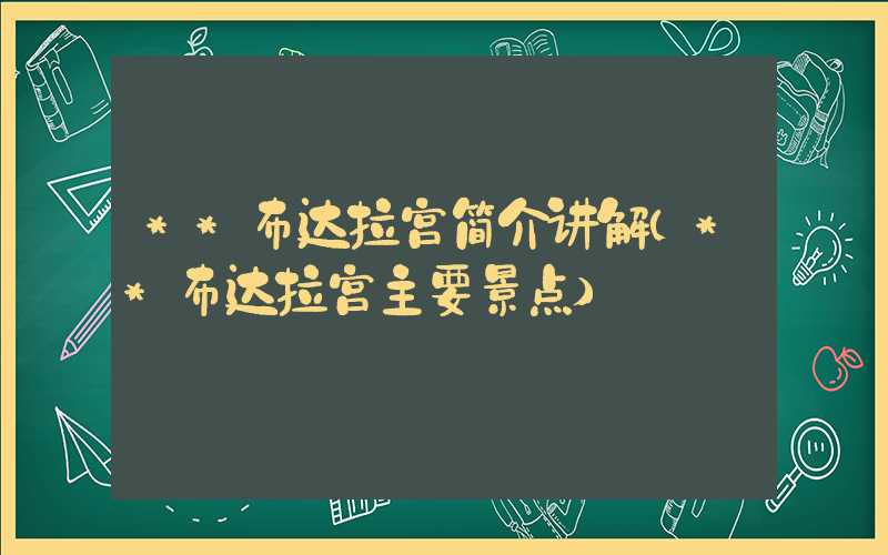 **布达拉宫简介讲解（**布达拉宫主要景点）