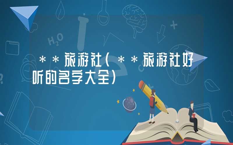 **旅游社（**旅游社好听的名字大全）