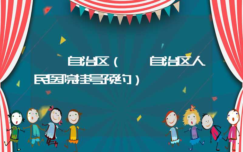 **自治区(**自治区人民医院挂号预约)
