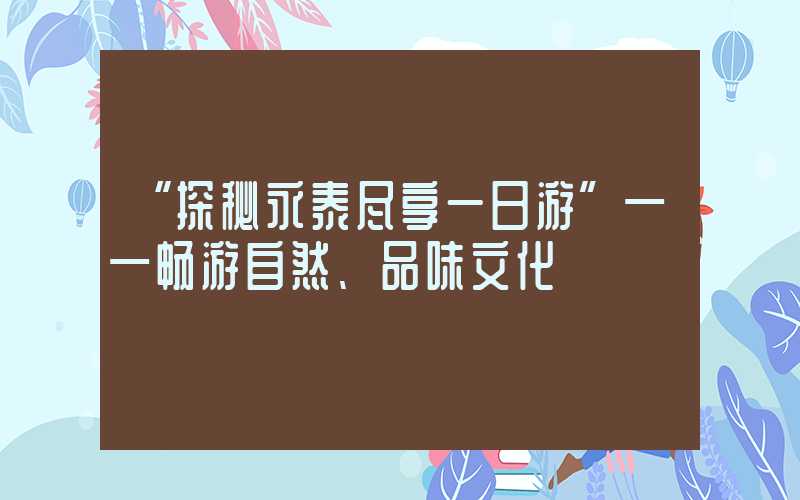 “探秘永泰尽享一日游”——畅游自然、品味文化