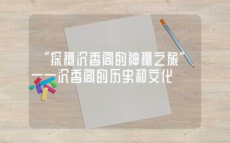 “探秘沉香阁的神秘之旅”——沉香阁的历史和文化