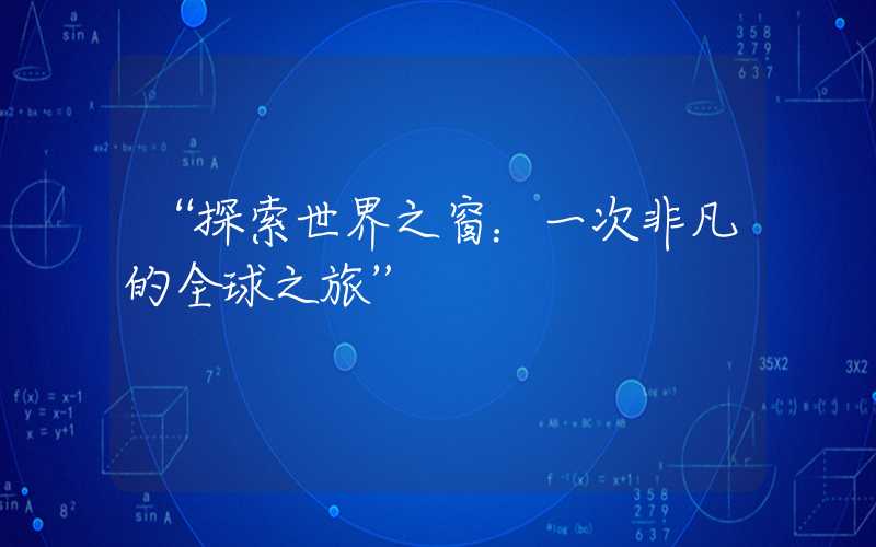 “探索世界之窗：一次非凡的全球之旅”