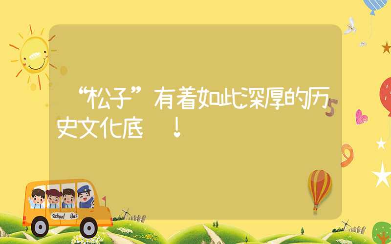 “松子”有着如此深厚的历史文化底蕴!