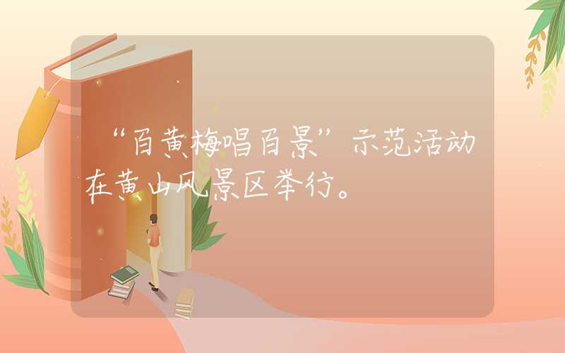 “百黄梅唱百景”示范活动在黄山风景区举行。