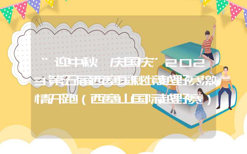“迎中秋、庆国庆”2023第五届西塞国秘境越野赛激情开跑（西塞山国际越野赛）