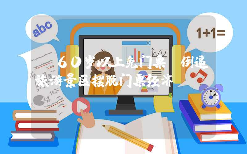 “60岁以上免门票”倒逼旅游景区摆脱门票经济