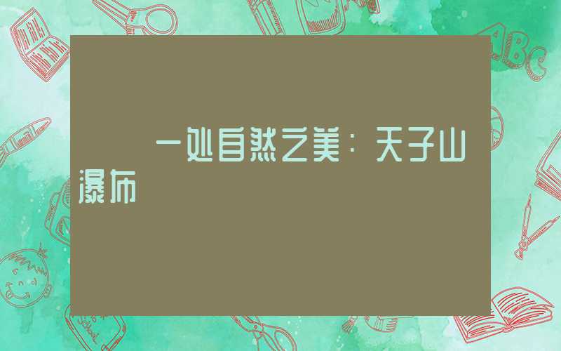 ※ 一处自然之美：天子山瀑布