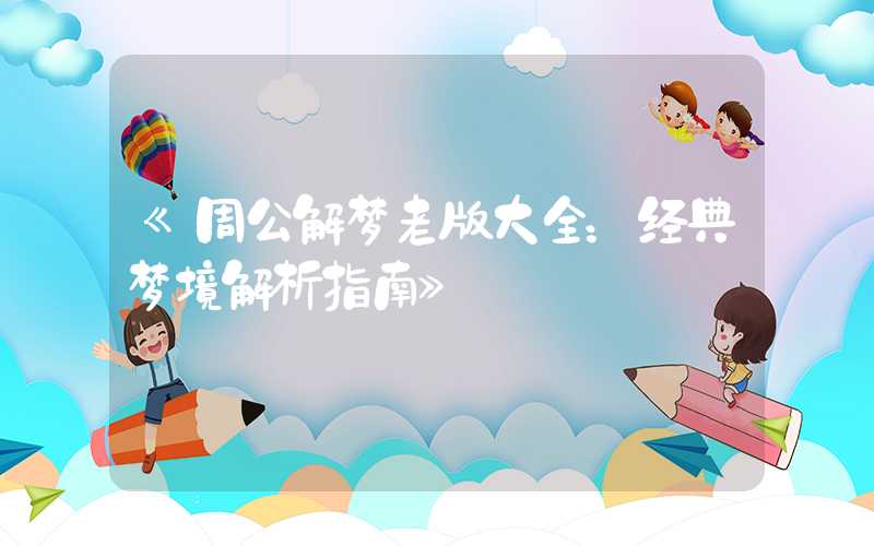 《周公解梦老版大全：经典梦境解析指南》