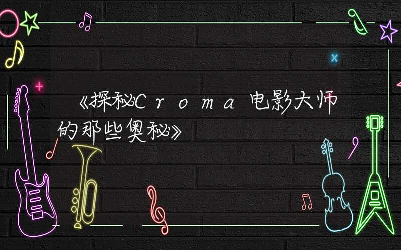 《探秘Croma电影大师的那些奥秘》