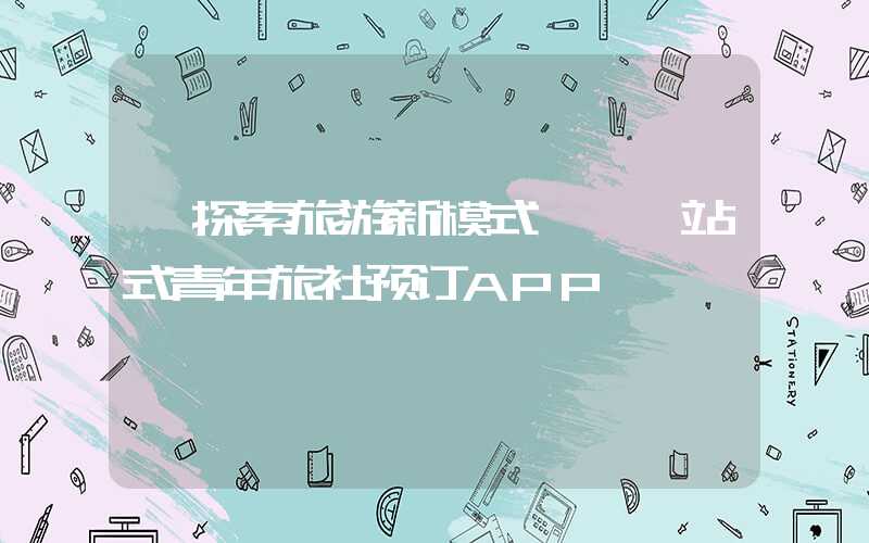 《探索旅游新模式——一站式青年旅社预订APP》