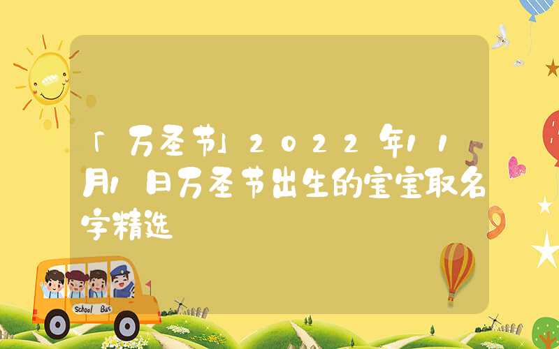 「万圣节」2022年11月1日万圣节出生的宝宝取名字精选