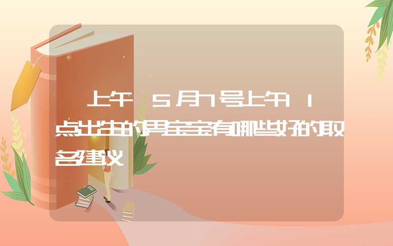 「上午」5月7号上午11点出生的男宝宝有哪些好的取名建议