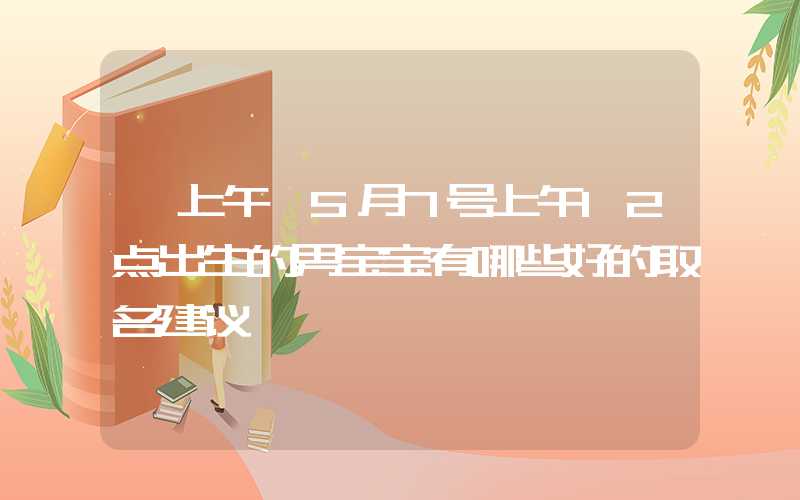 「上午」5月7号上午12点出生的男宝宝有哪些好的取名建议