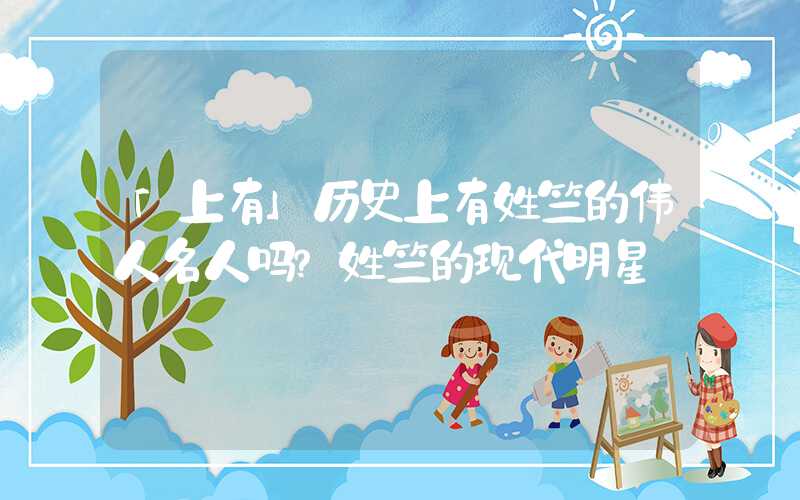 「上有」历史上有姓竺的伟人名人吗？姓竺的现代明星
