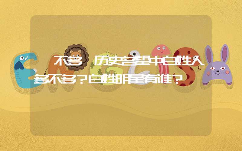 「不多」历史名望中白姓人多不多？白姓明星有谁？