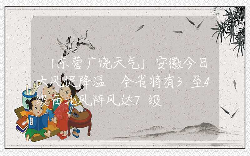 「东营广饶天气」安徽今日大风促降温 全省将有3至4级西北风阵风达7级