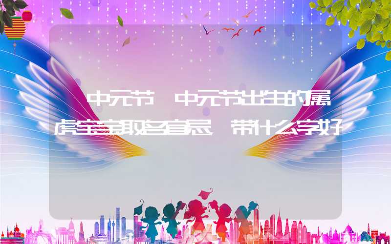 「中元节」中元节出生的属虎宝宝取名宜忌，带什么字好