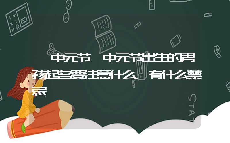 「中元节」中元节出生的男孩起名要注意什么，有什么禁忌