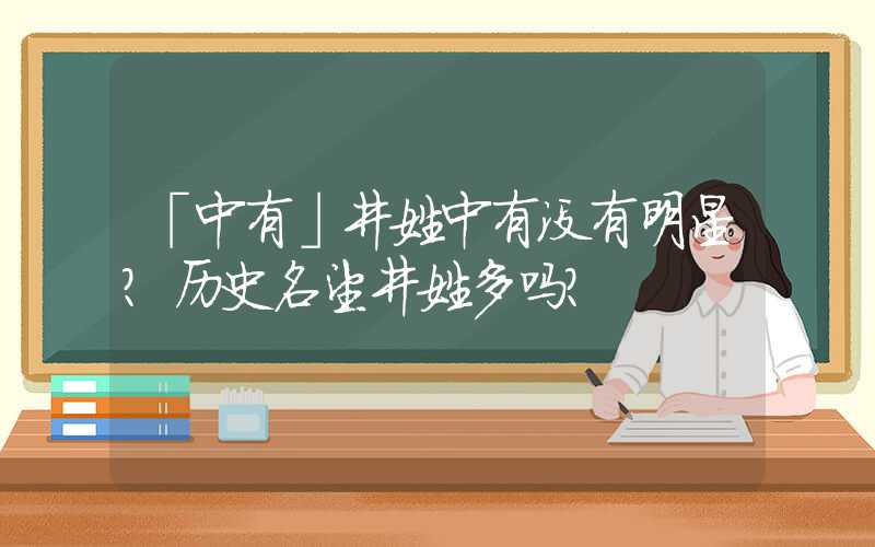 「中有」井姓中有没有明星？历史名望井姓多吗？