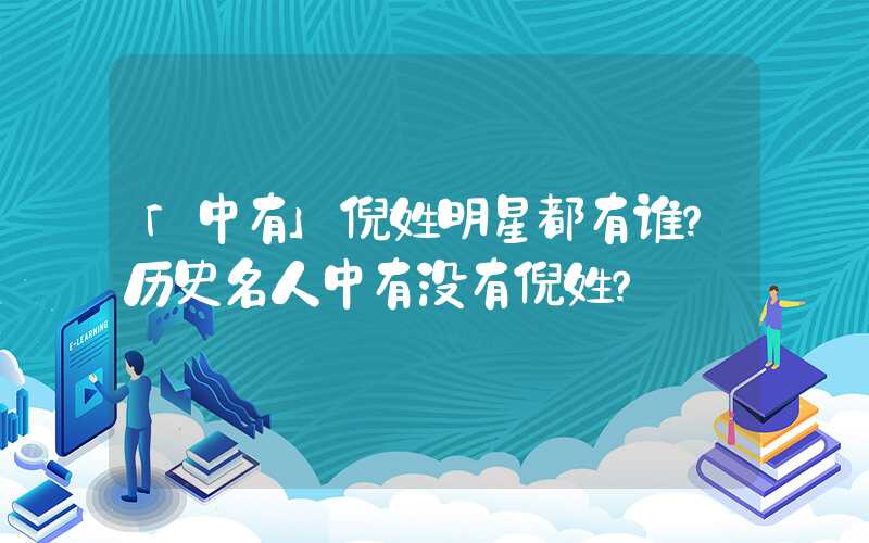 「中有」倪姓明星都有谁？历史名人中有没有倪姓？