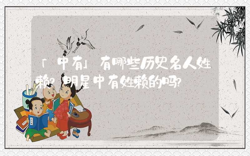 「中有」有哪些历史名人姓赖？明星中有姓赖的吗？
