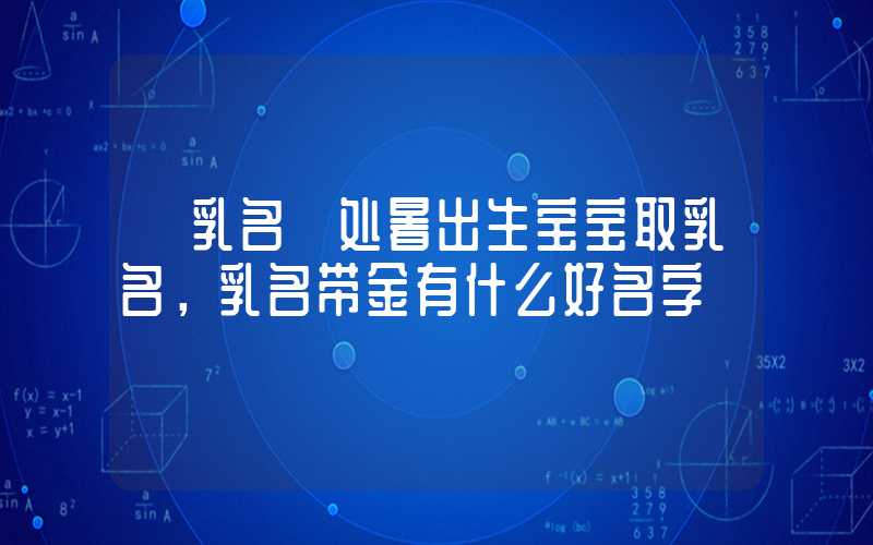 「乳名」处暑出生宝宝取乳名，乳名带金有什么好名字
