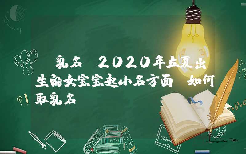 「乳名」2020年立夏出生的女宝宝起小名方面，如何取乳名？