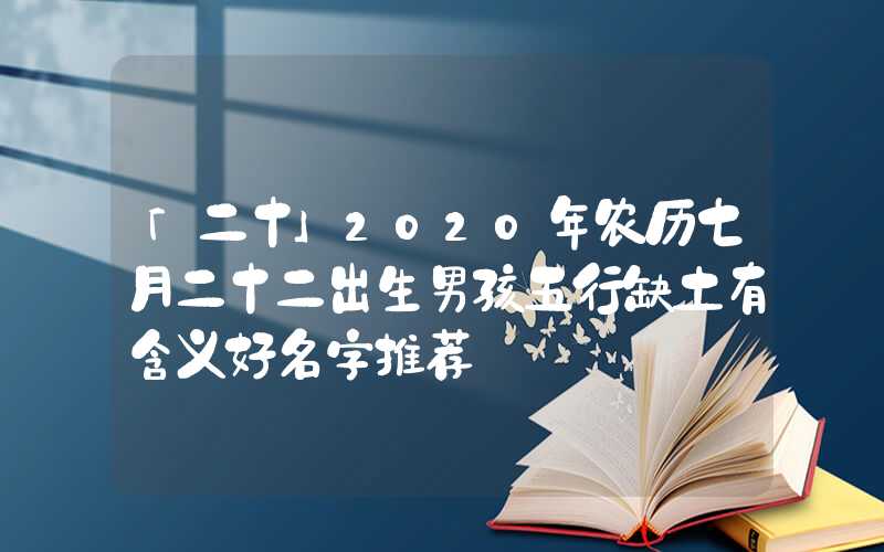 「二十」2020年农历七月二十二出生男孩五行缺土有含义好名字推荐