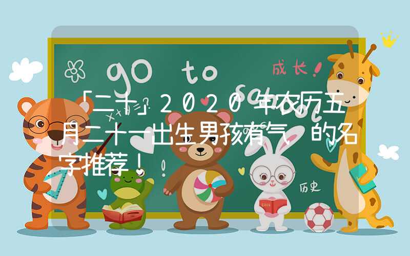 「二十」2020年农历五月二十一出生男孩有气质的名字推荐！