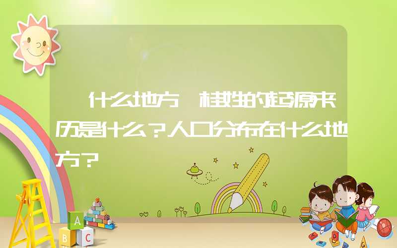「什么地方」桂姓的起源来历是什么？人口分布在什么地方？