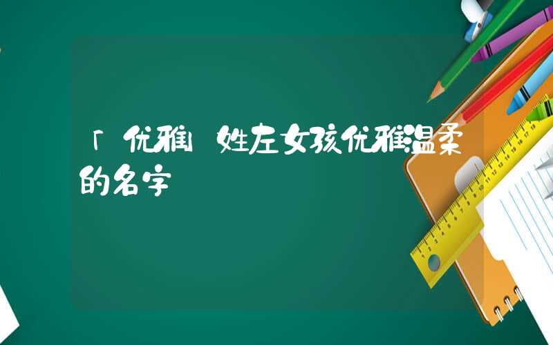 「优雅」姓左女孩优雅温柔的名字
