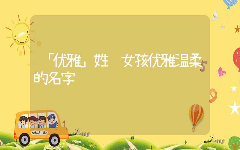 「优雅」姓纪女孩优雅温柔的名字