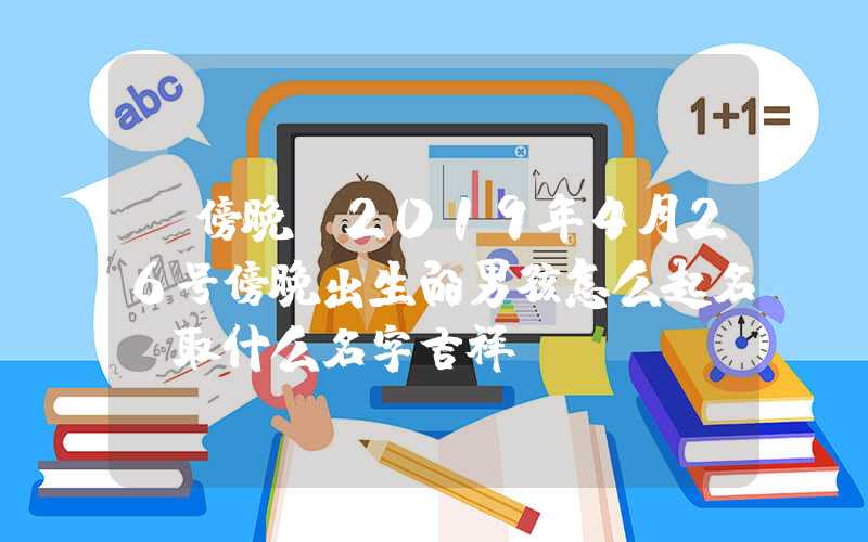 「傍晚」2019年4月26号傍晚出生的男孩怎么起名，取什么名字吉祥？
