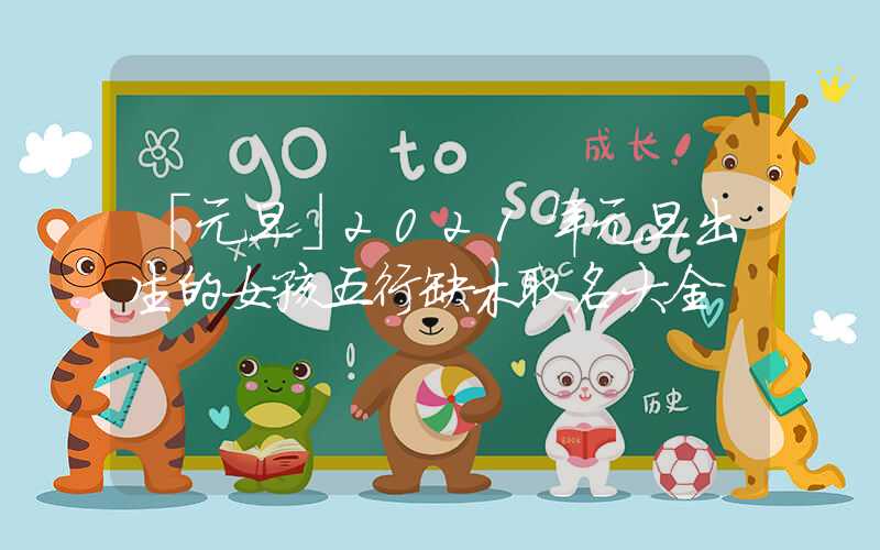 「元旦」2021年元旦出生的女孩五行缺木取名大全