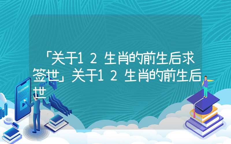 「关于12生肖的前生后求签世」关于12生肖的前生后世