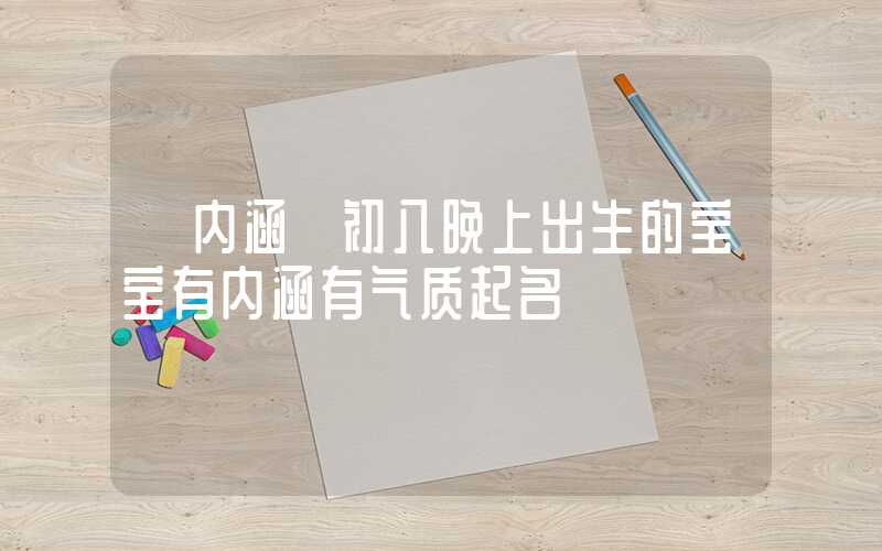 「内涵」初八晚上出生的宝宝有内涵有气质起名