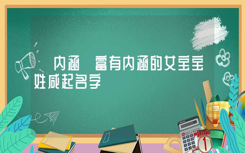 「内涵」富有内涵的女宝宝姓咸起名字