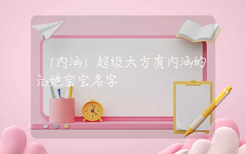 「内涵」超级大方有内涵的元姓宝宝名字