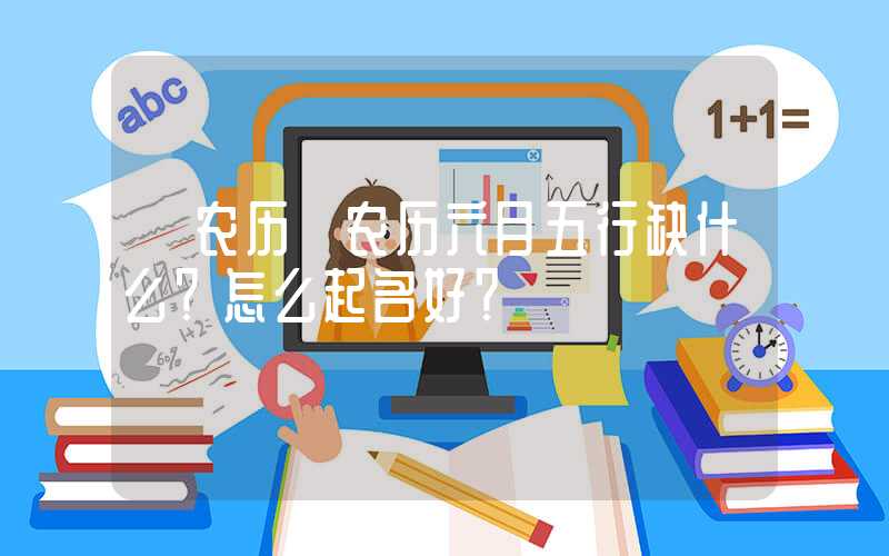 「农历」农历六月五行缺什么？怎么起名好？