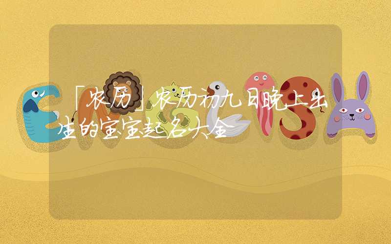 「农历」农历初九日晚上出生的宝宝起名大全