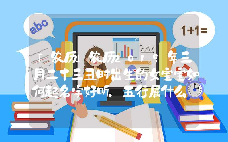 「农历」农历2019年三月二十三丑时出生的女宝宝如何起名字好听，五行属什么
