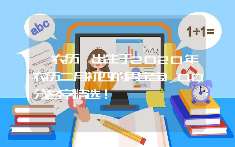 「农历」出生于2020年农历二月初四的男宝宝100分名字精选！