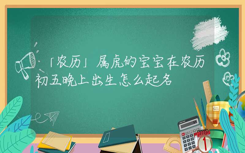 「农历」属虎的宝宝在农历初五晚上出生怎么起名