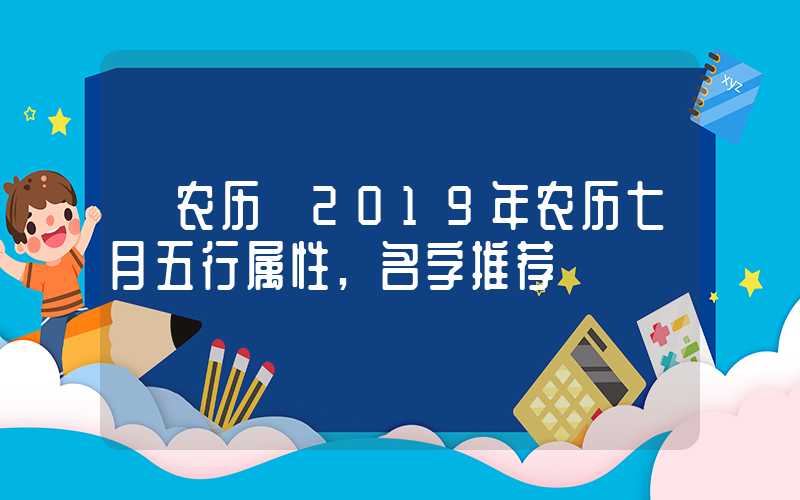 「农历」2019年农历七月五行属性,名字推荐