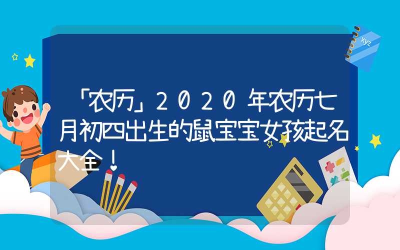 「农历」2020年农历七月初四出生的鼠宝宝女孩起名大全！