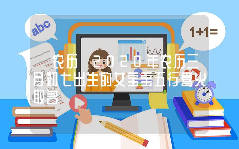 「农历」2020年农历三月初七出生的女宝宝五行喜火取名