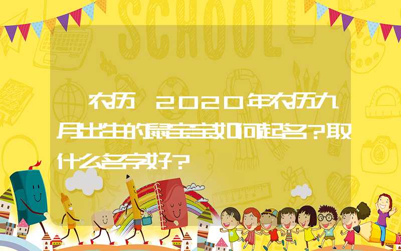 「农历」2020年农历九月出生的鼠宝宝如何起名？取什么名字好？