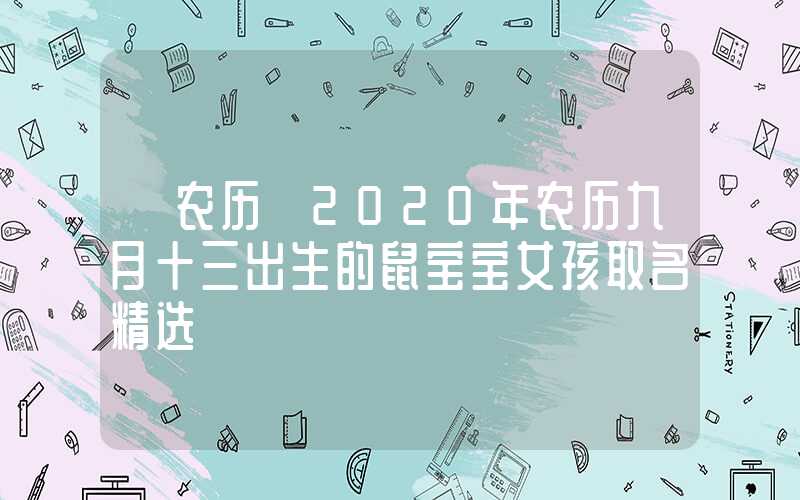 「农历」2020年农历九月十三出生的鼠宝宝女孩取名精选